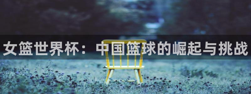 世界杯预选赛赛程表：女篮世界杯：中国篮球的崛起与挑战