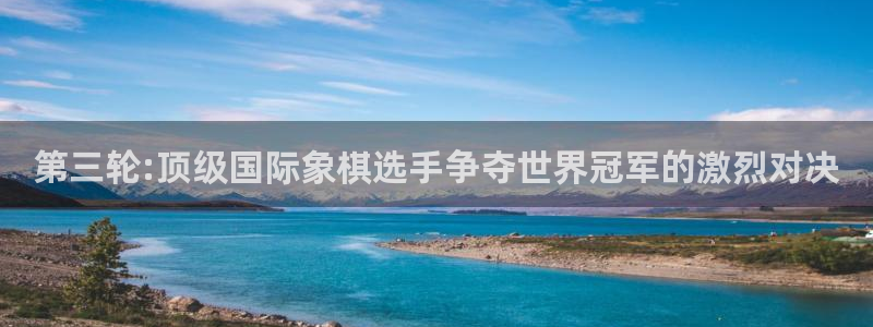 欧联杯直播：第三轮:顶级国际象棋选手争夺世界冠军的激烈对决