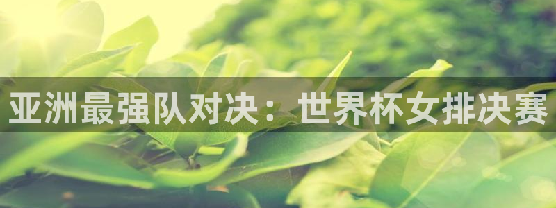 世界杯今日赛程直播：亚洲最强队对决：世界杯女排决赛