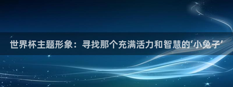 世界杯 直播：世界杯主题形象：寻找那个充满活力和智慧的‘小兔子’