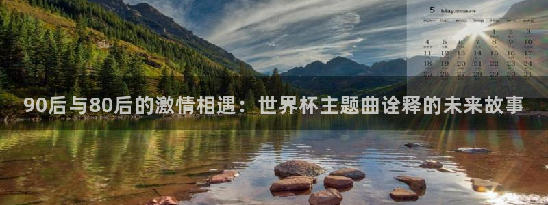 世界杯预选赛2026：90后与80后的激情相遇：世界杯主题曲诠释的未来故事