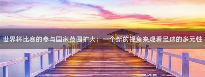 2026足球世界杯：世界杯比赛的参与国家范围扩大：一个新的视角来观看足球的多元性